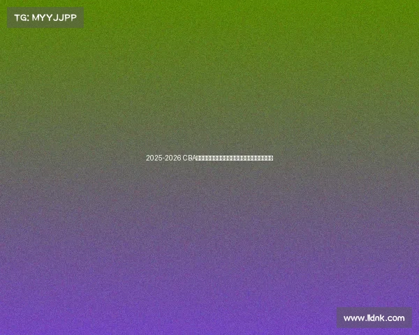 2025-2026 CBA赛季前瞻分析：新球队崛起与老牌劲旅的巅峰对决