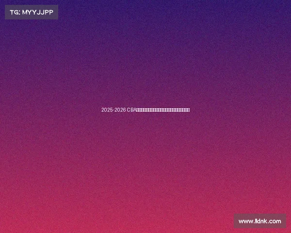 2025-2026 CBA赛季前瞻分析：新球队崛起与老牌劲旅的巅峰对决