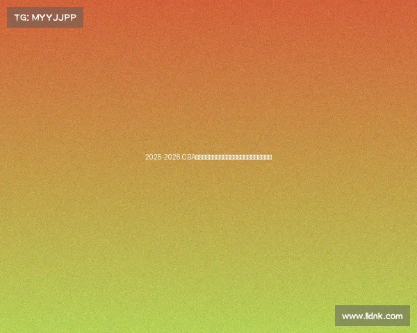 2025-2026 CBA赛季前瞻分析：新球队崛起与老牌劲旅的巅峰对决